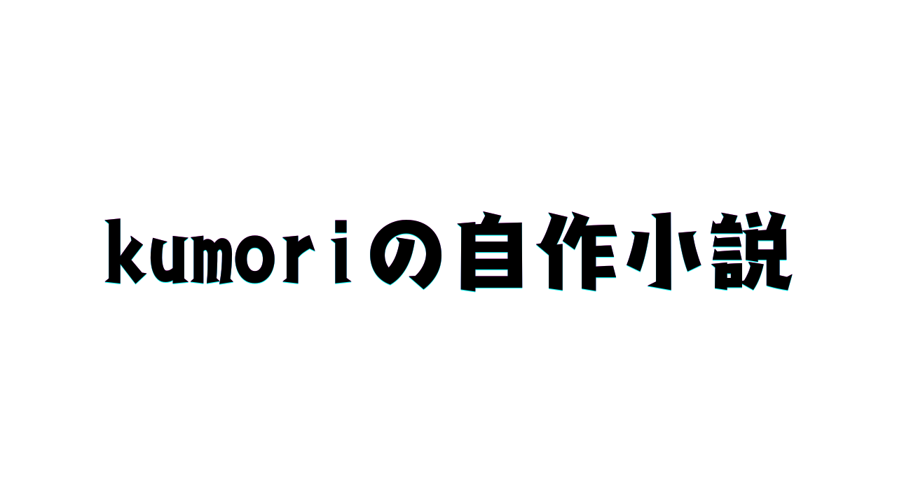 kumoriの自作小説